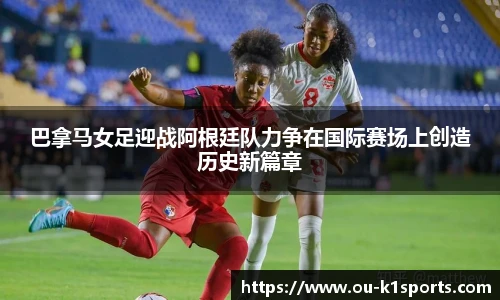 巴拿马女足迎战阿根廷队力争在国际赛场上创造历史新篇章