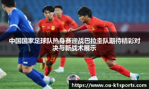 中国国家足球队热身赛迎战巴拉圭队期待精彩对决与新战术展示