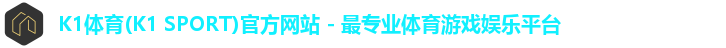 K1体育(K1 SPORT)官方网站 - 最专业体育游戏娱乐平台 K1体育(K1 SPORT)官方网站 - 最专业体育游戏娱乐平台